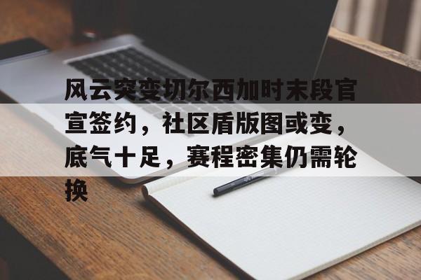 MK体育入口-风云突变切尔西加时末段官宣签约，社区盾版图或变，底气十足，赛程密集仍需轮换的简单介绍