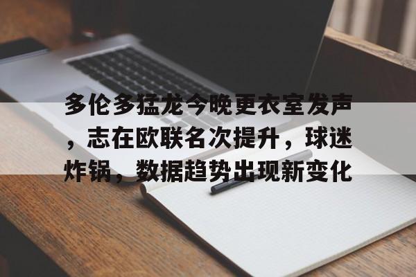 英雄联盟赔率-多伦多猛龙今晚更衣室发声，志在欧联名次提升，球迷炸锅，数据趋势出现新变化的简单介绍
